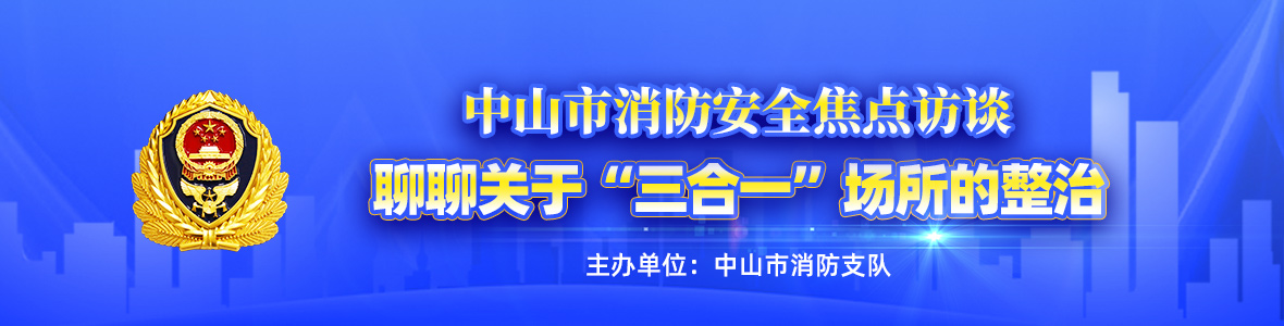 中山市消防安全焦點(diǎn)訪談——聊聊關(guān)于“三合一”場(chǎng)所的整治